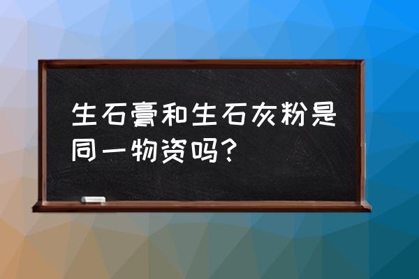 怎么区分石灰和石膏 生石膏和生石灰粉是同一物资吗？