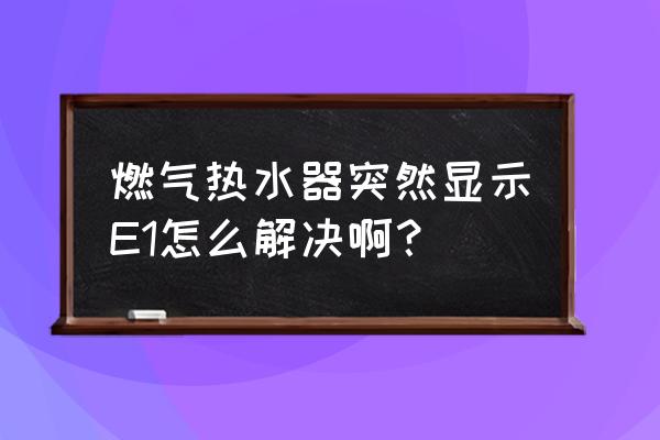 燃气热水器e1自己维修 燃气热水器突然显示E1怎么解决啊？