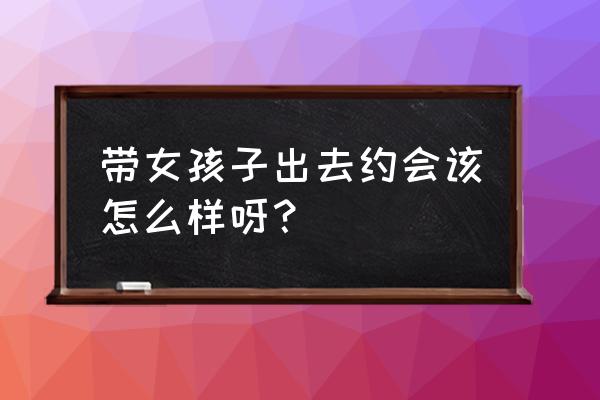 十一出去游玩安全教育 带女孩子出去约会该怎么样呀？