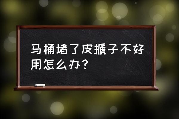 厕所便坑堵了怎么快速疏通 马桶堵了皮搋子不好用怎么办？