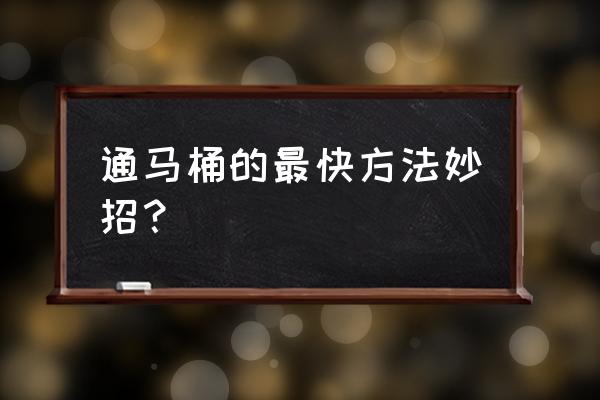 马桶堵塞怎么办疏通马桶十大绝招 通马桶的最快方法妙招？