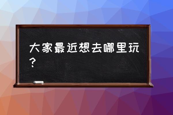 35岁之前一定要去旅行的40个地方 大家最近想去哪里玩？