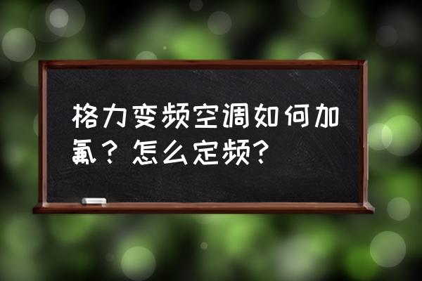 变频空调自己加氟全过程 格力变频空调如何加氟？怎么定频？