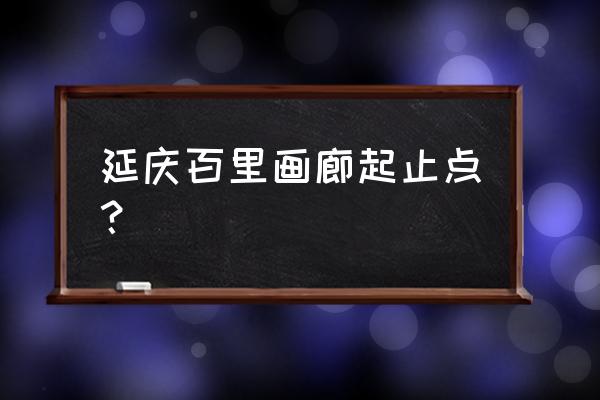 延庆百里山水画廊游玩攻略图 延庆百里画廊起止点？