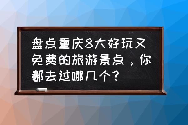 重庆有什么新出的好玩的地方 盘点重庆8大好玩又免费的旅游景点，你都去过哪几个？