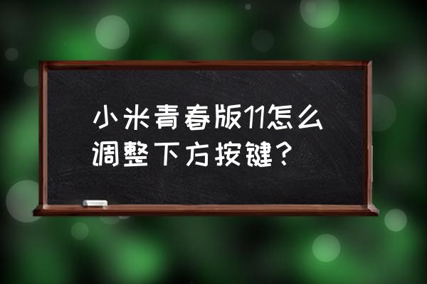 小米手机11青春版自带app是哪几个 小米青春版11怎么调整下方按键？