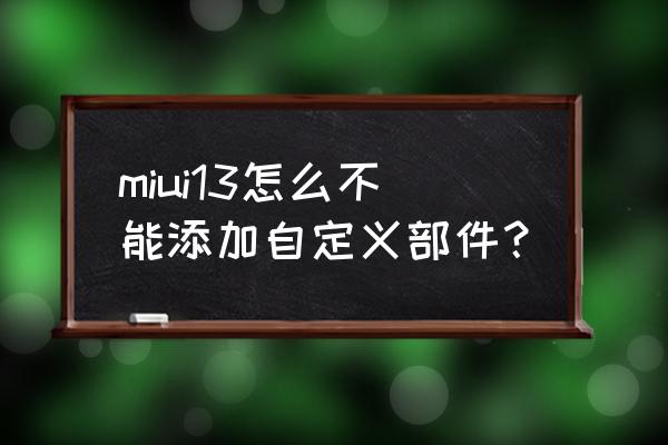 miui小组件怎么自定义照片 miui13怎么不能添加自定义部件？