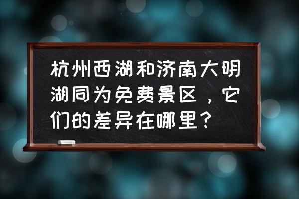 西湖有什么好玩的免费景点 杭州西湖和济南大明湖同为免费景区，它们的差异在哪里？