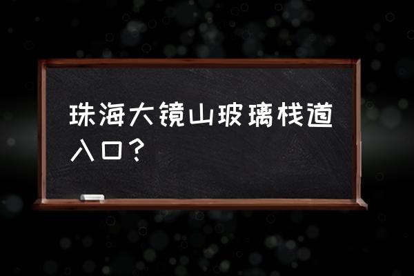 最好的玻璃栈道是哪里 珠海大镜山玻璃栈道入口？