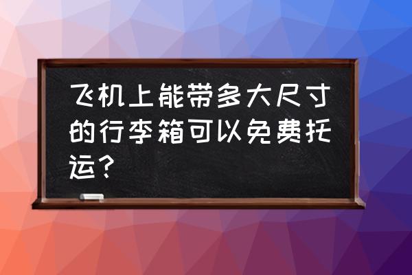 无免费托运额一般需要多少钱 飞机上能带多大尺寸的行李箱可以免费托运？