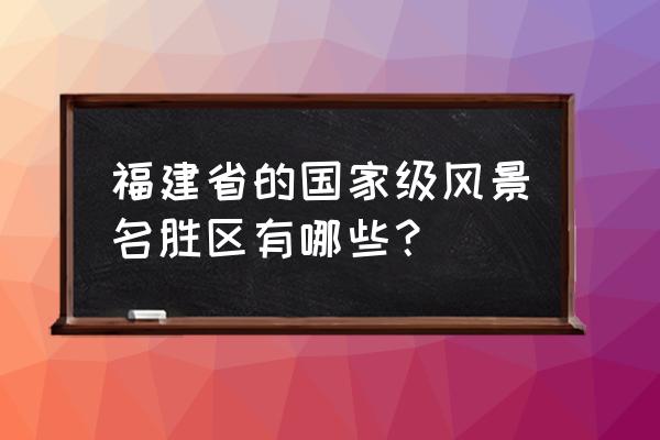 福建省5a景区一览表最新 福建省的国家级风景名胜区有哪些？