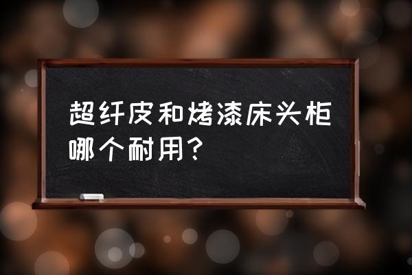 如何正确选购床头柜 超纤皮和烤漆床头柜哪个耐用？