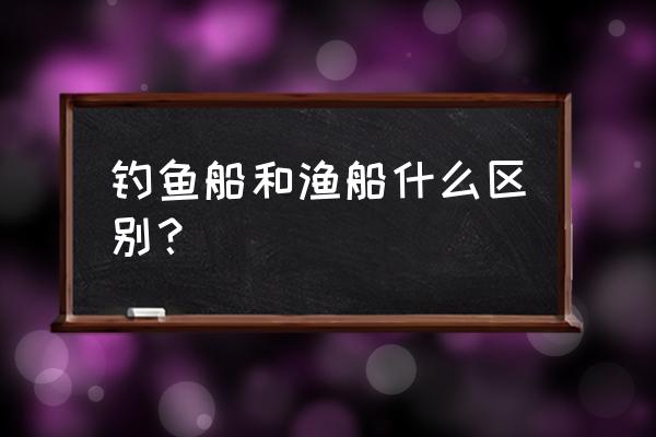 祝福渔船出海的吉祥语 钓鱼船和渔船什么区别？