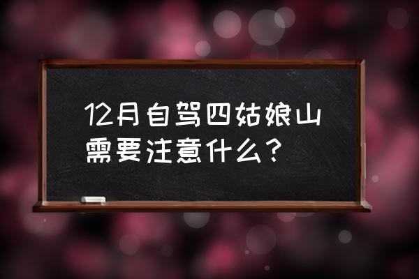 自驾游四姑娘山旅游攻略路线推荐 12月自驾四姑娘山需要注意什么？