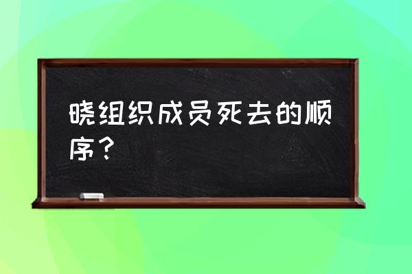 火影中晓组织vs鸣人结局 晓组织成员死去的顺序？