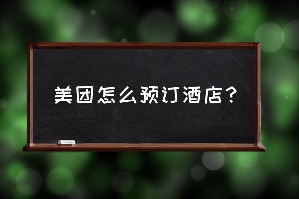 怎么在美团上预订客房 美团怎么预订酒店？