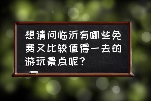 竹泉村一日游价格 想请问临沂有哪些免费又比较值得一去的游玩景点呢？