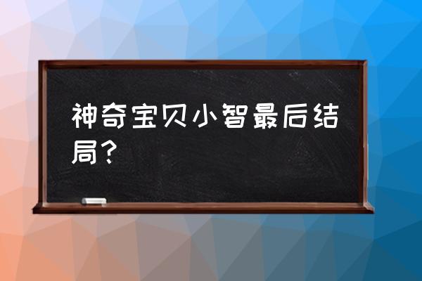 宝可梦大结局什么时候有手机版的 神奇宝贝小智最后结局？