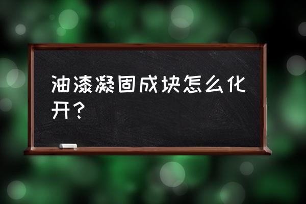 塑料件烤漆怎么脱漆 油漆凝固成块怎么化开？