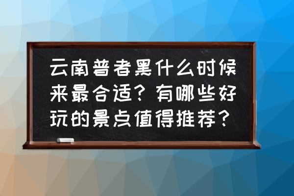 云南省普者黑风景区最佳游玩时间 云南普者黑什么时候来最合适？有哪些好玩的景点值得推荐？