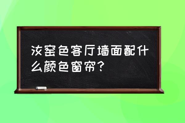 客厅窗帘装什么颜色比较上档次 汝窑色客厅墙面配什么颜色窗帘？