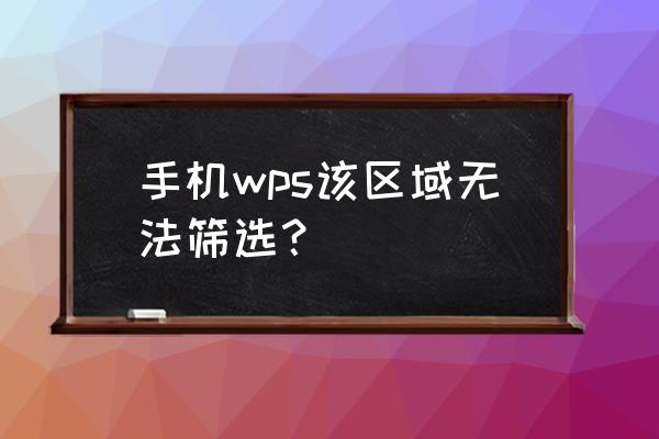 怎么用手机wps筛选需要的信息 手机wps该区域无法筛选？