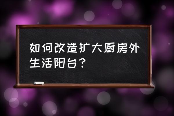 家用吧台改造 如何改造扩大厨房外生活阳台？