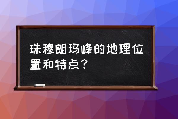 珠穆朗玛峰在哪里位置图 珠穆朗玛峰的地理位置和特点？