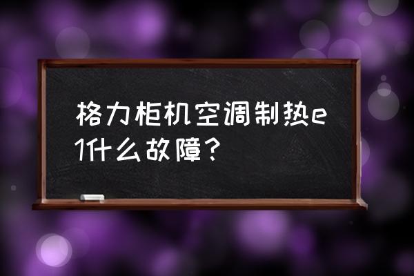 格力柜机插电就显示e1故障处理 格力柜机空调制热e1什么故障？