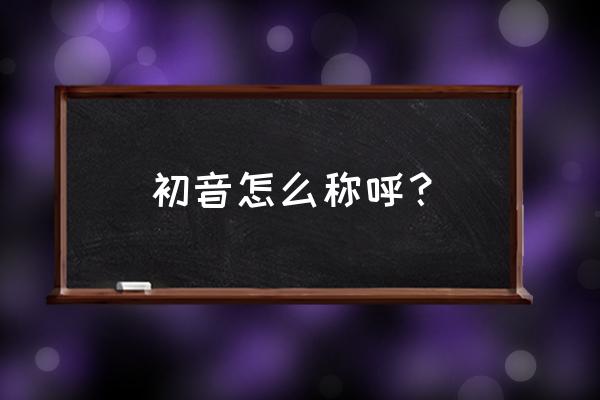 miku和初音是初音的尊称嘛 初音怎么称呼？