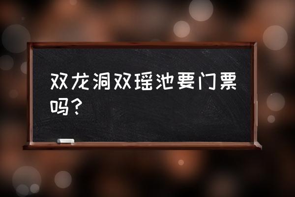 浙江金华双龙洞景区门票价格表 双龙洞双瑶池要门票吗？