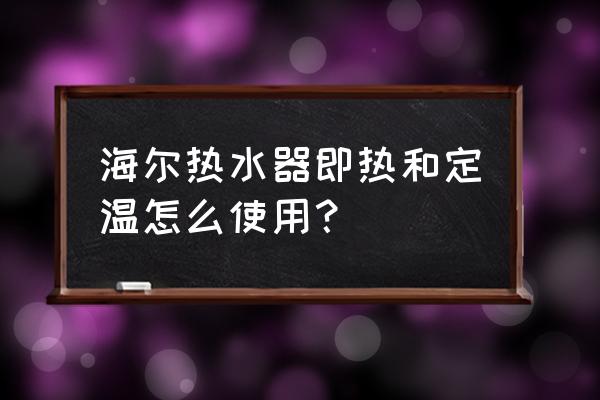 如何选即热式电热水器 海尔热水器即热和定温怎么使用？