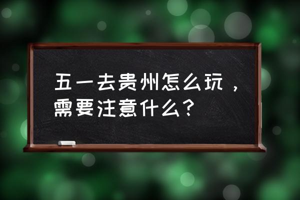 五一开车出行注意事项 五一去贵州怎么玩，需要注意什么？