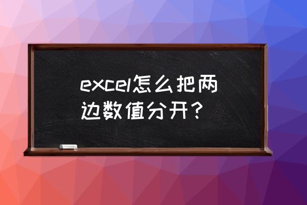 怎么把表格里的文字和数字分开 excel怎么把两边数值分开？