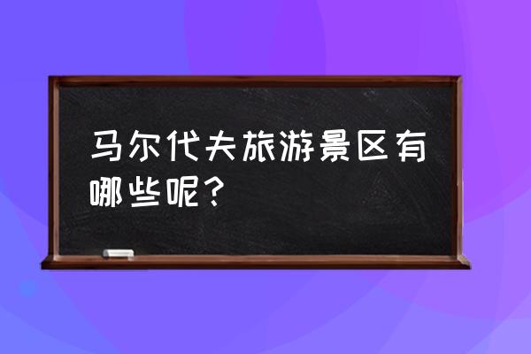 去马尔代夫旅游哪里好玩 马尔代夫旅游景区有哪些呢？