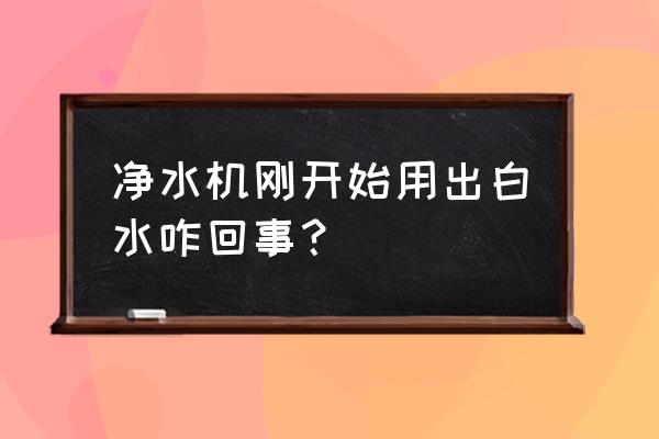 净水器刚使用会出现什么情况 净水机刚开始用出白水咋回事？