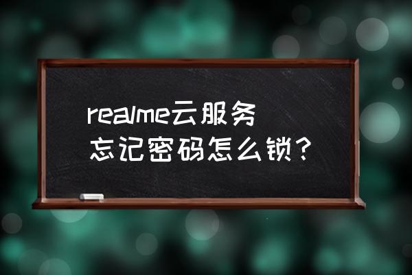 realme手机忘记密码怎么重置 realme云服务忘记密码怎么锁？