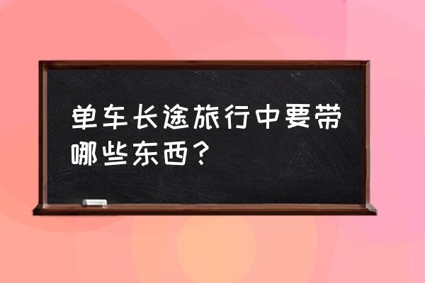 骑自行车旅行必备物品及注意事项 单车长途旅行中要带哪些东西？