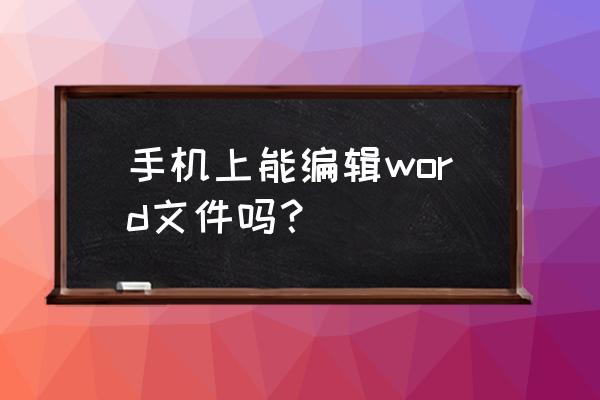 word里没有编辑文字的工具 手机上能编辑word文件吗？