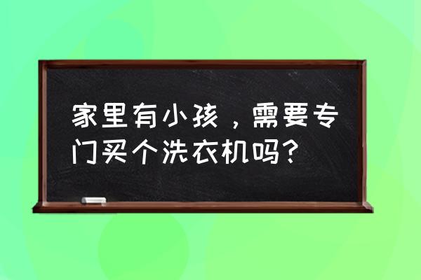 为什么聪明的人不买滚筒洗衣机 家里有小孩，需要专门买个洗衣机吗？