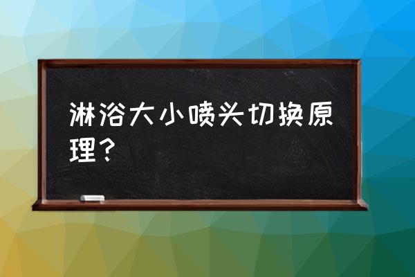 淋浴头怎么切换喷头 淋浴大小喷头切换原理？