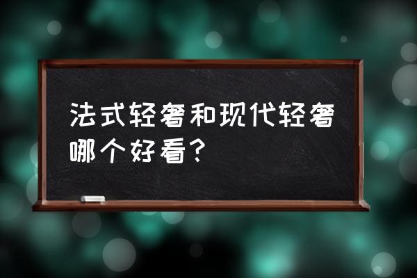 轻奢风格家具怎么挑选 法式轻奢和现代轻奢哪个好看？