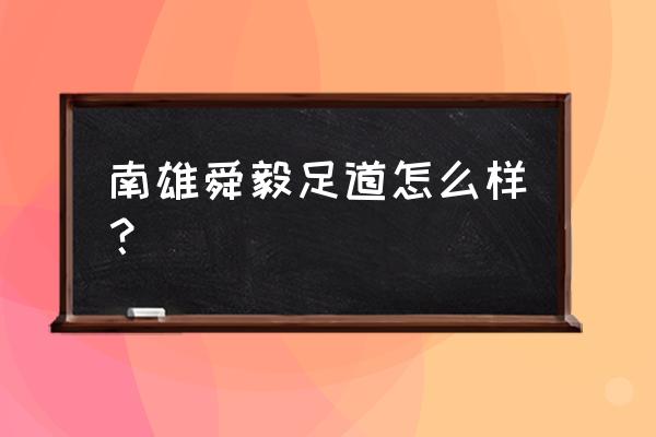 南雄一日游哪里好玩 南雄舜毅足道怎么样？