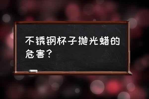 使用不锈钢能减退记忆力吗 不锈钢杯子抛光蜡的危害？