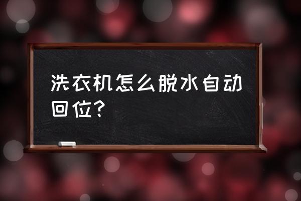 全自动洗衣机挪动方法 洗衣机怎么脱水自动回位？