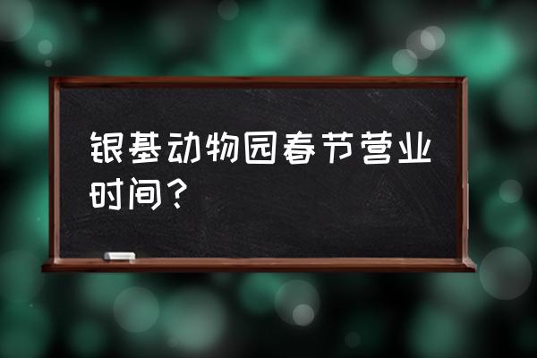 度假村入园攻略 银基动物园春节营业时间？