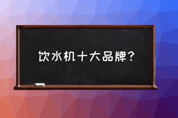 三秒速热饮水机哪种好 饮水机十大品牌？