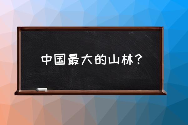 中国最好的原始森林 中国最大的山林？