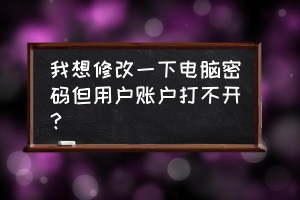 xp系统为什么不能改电脑密码 我想修改一下电脑密码但用户账户打不开？