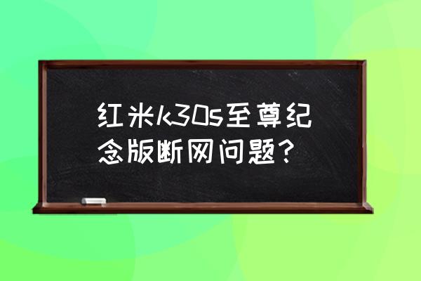 红米k30s至尊纪念版用不了流量 红米k30s至尊纪念版断网问题？